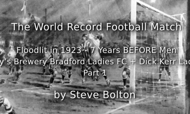 The World Record Football Match<br>Floodlit in 1923: 7 Years BEFORE Men<br>Hey’s Brewery Bradford Ladies FC + Dick Kerr Ladies<br>Part 1